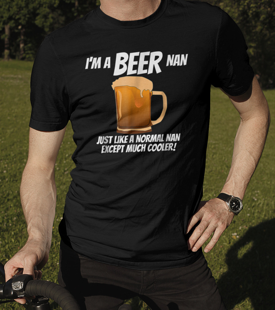 I'm A Beer Nan Just Like A Normal Nan Except Much Cooler T-Shirt