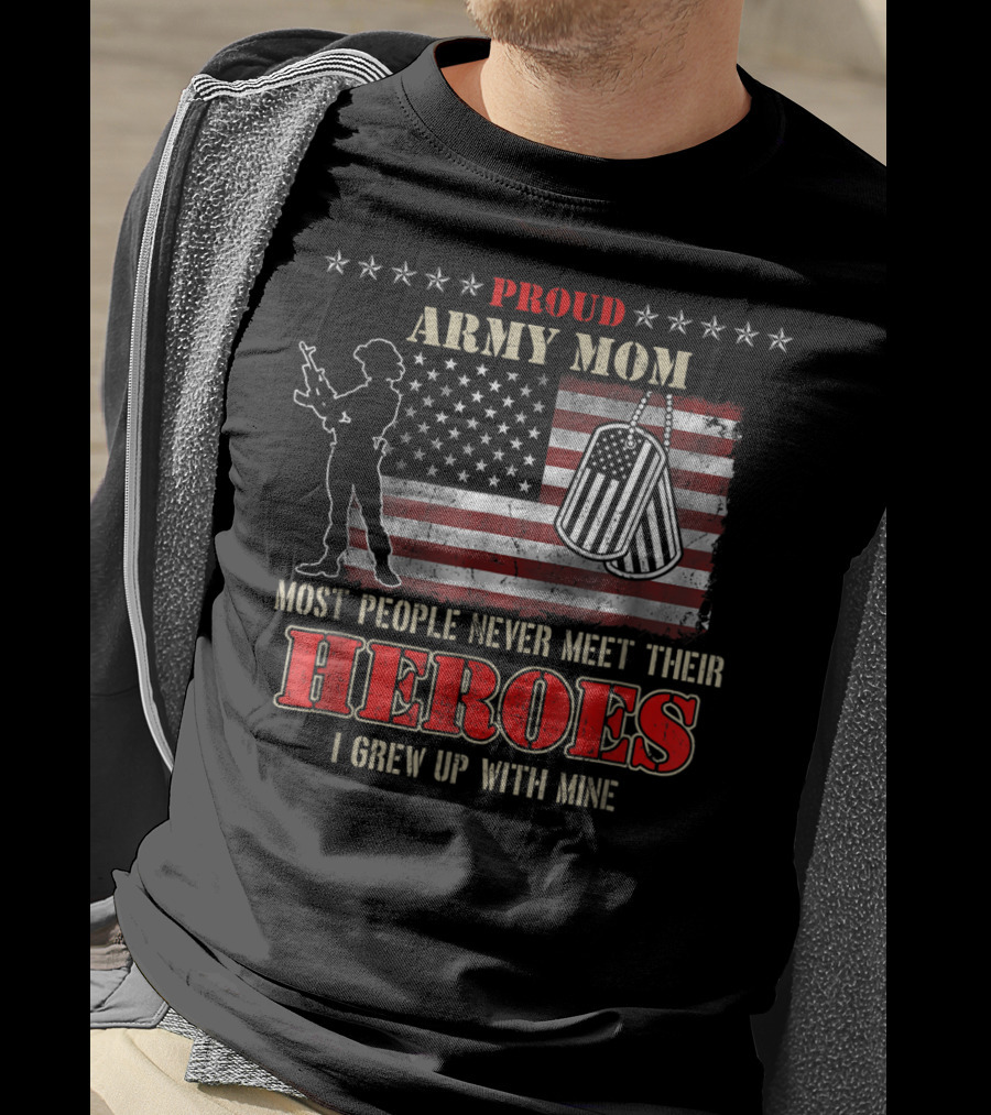 Proud Army Mom Most People Never Meet Their Heroes I Grew Up With Mine US Military S97 T-Shirt