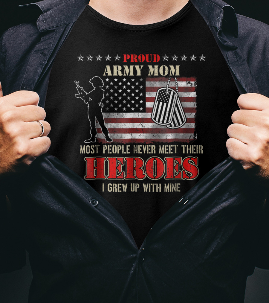 Proud Army Mom Most People Never Meet Their Heroes I Grew Up With Mine US Military S97 T-Shirt
