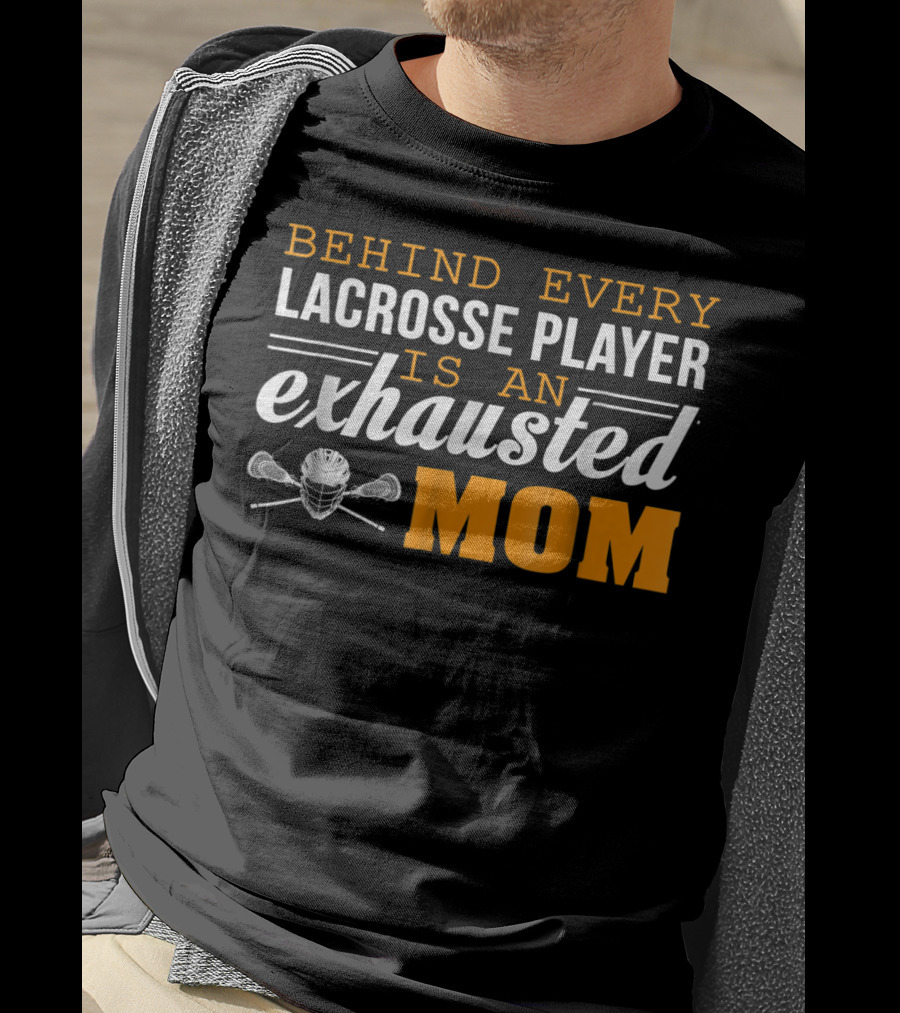 Behind Every Lacrosse Player Is An Exhausted Mom T-Shirt