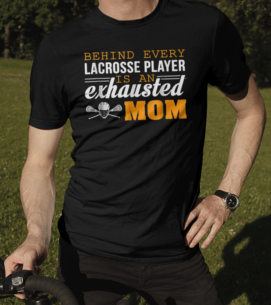 Behind Every Lacrosse Player Is An Exhausted Mom T-Shirt