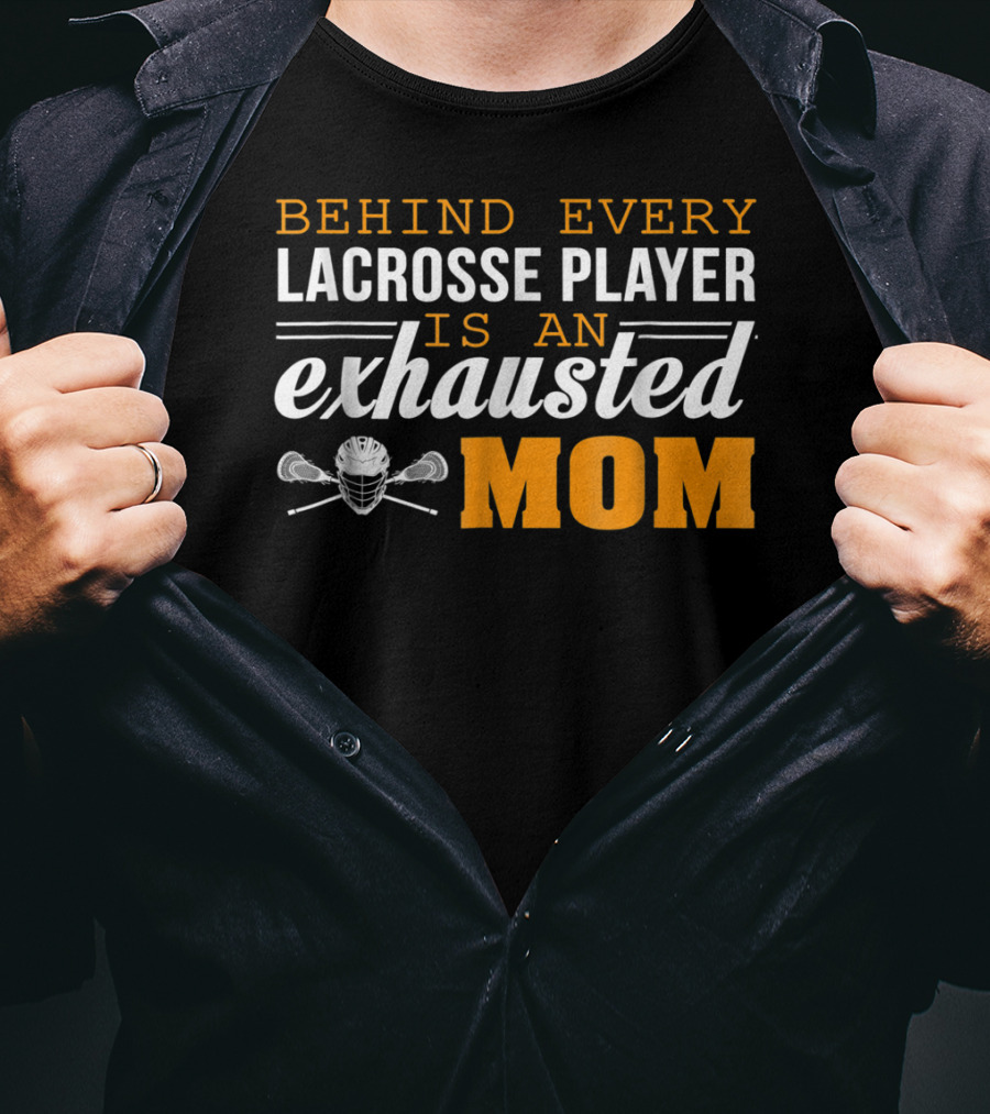 Behind Every Lacrosse Player Is An Exhausted Mom T-Shirt