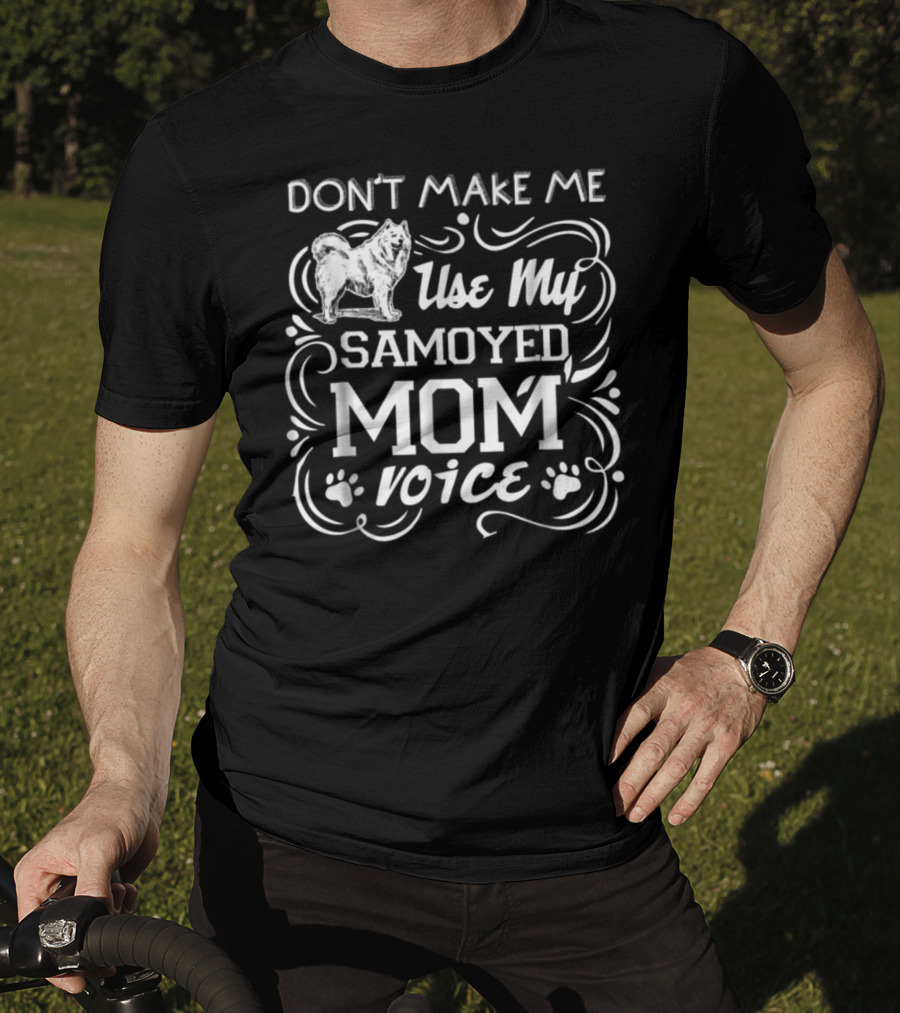 Don't Make ME Use My Samoyed Mom Voice T-Shirt
