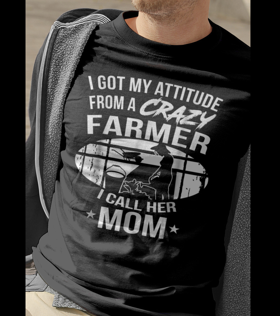 I Got My Attitude From A Crazy Farmer I Call Her Mom T-Shirt