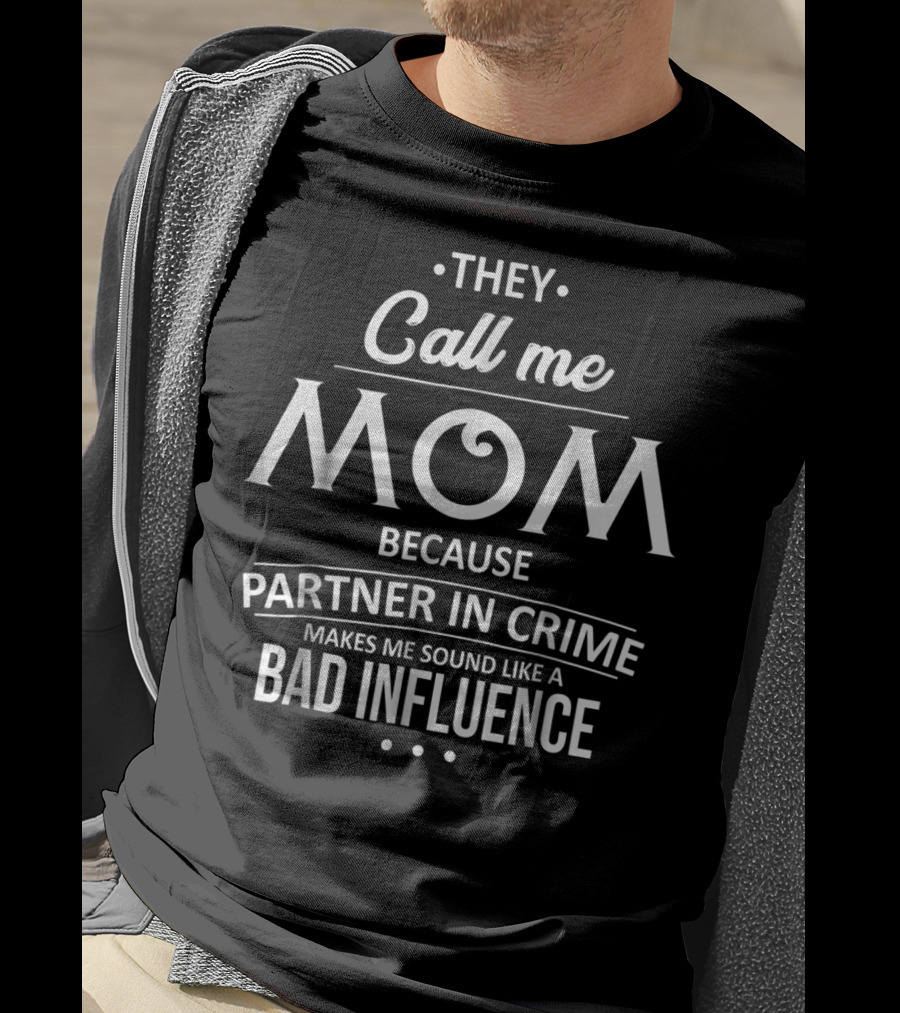 They Call Me Mom Because Partner In Crime Makes Me Sound Like A Bad Influence T-Shirt