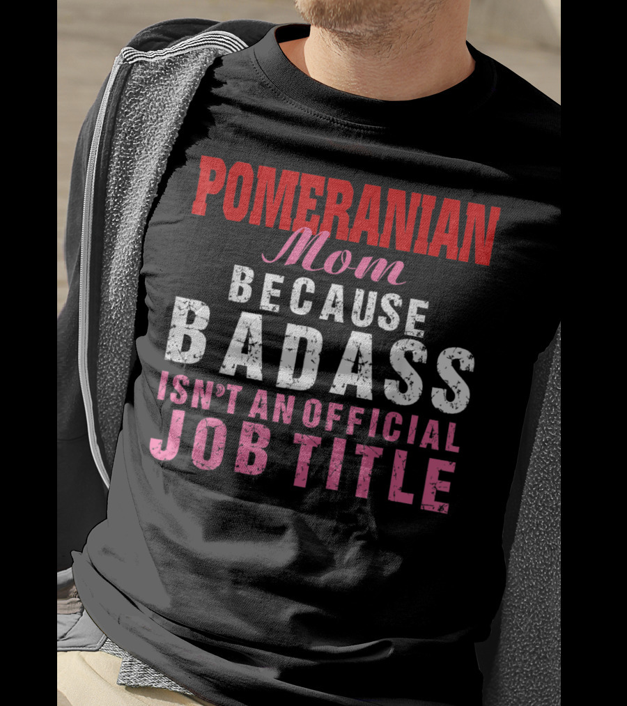 Pomeranian Mom Because Badass Isn't An Official Job Title T-Shirt