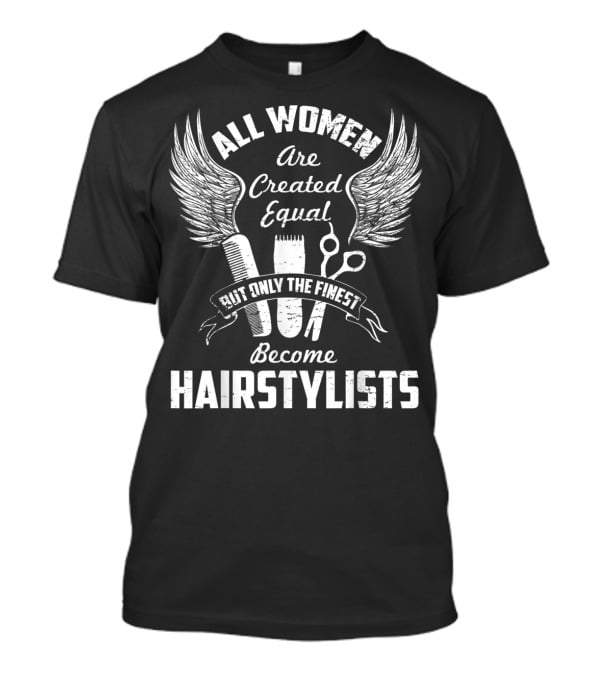 All Women Are Created Equal But Only The Finest Become Hairstylists T-Shirt