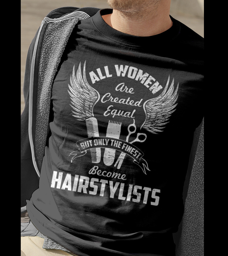 All Women Are Created Equal But Only The Finest Become Hairstylists T-Shirt