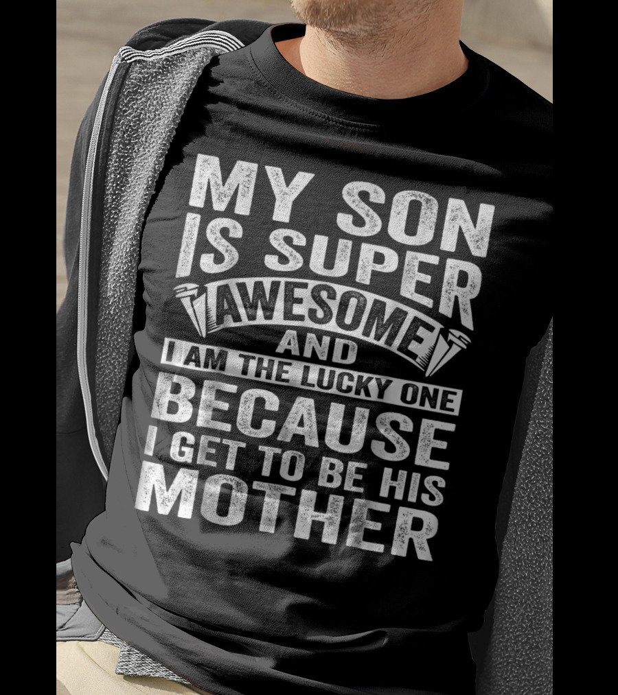 My Son Is Super Awesome And I Am The Lucky One Because I Get To Be His Mother T-Shirt
