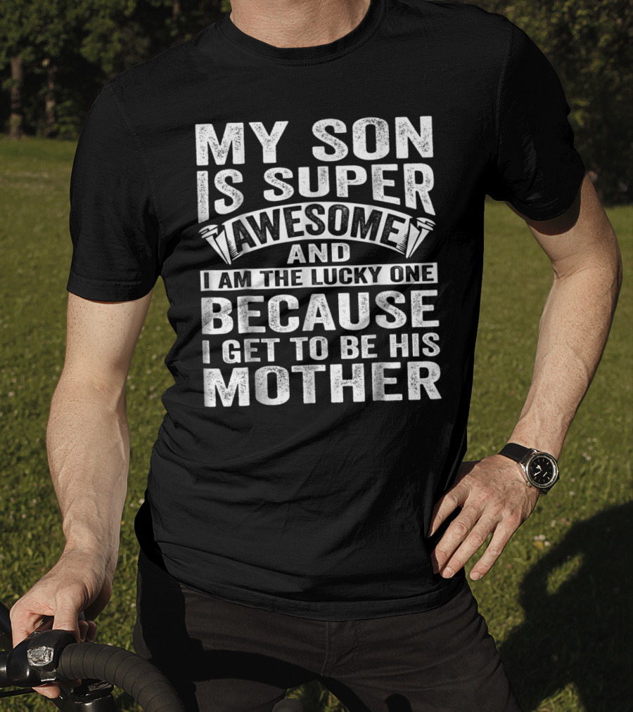 My Son Is Super Awesome And I Am The Lucky One Because I Get To Be His Mother T-Shirt