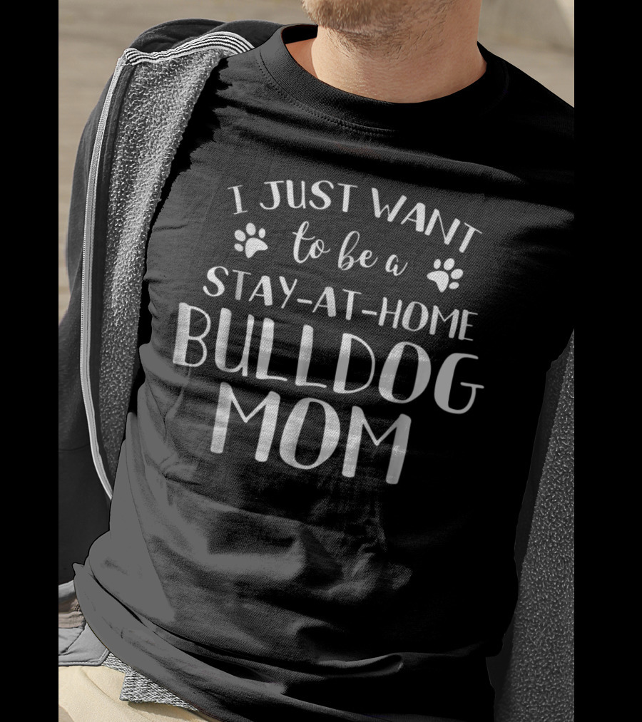 I Just Want To Be A Stay-At-Home Bulldog Mom Dog Lovers T-Shirt