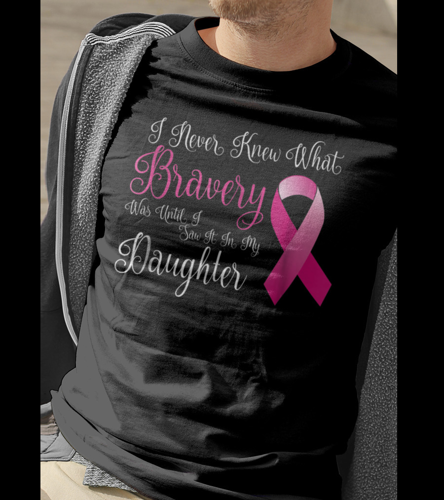 I Never Knew What Bravery Was Until I Saw It In My Daughter T-Shirt