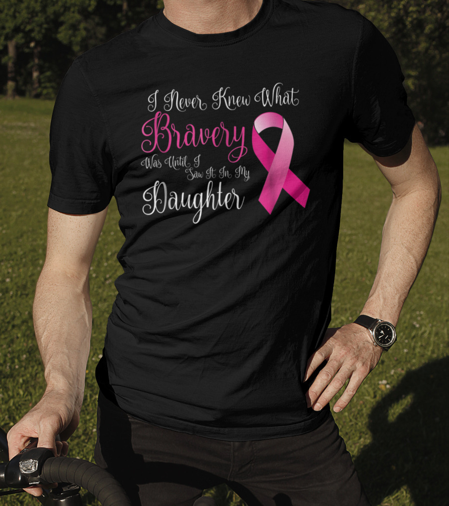 I Never Knew What Bravery Was Until I Saw It In My Daughter T-Shirt