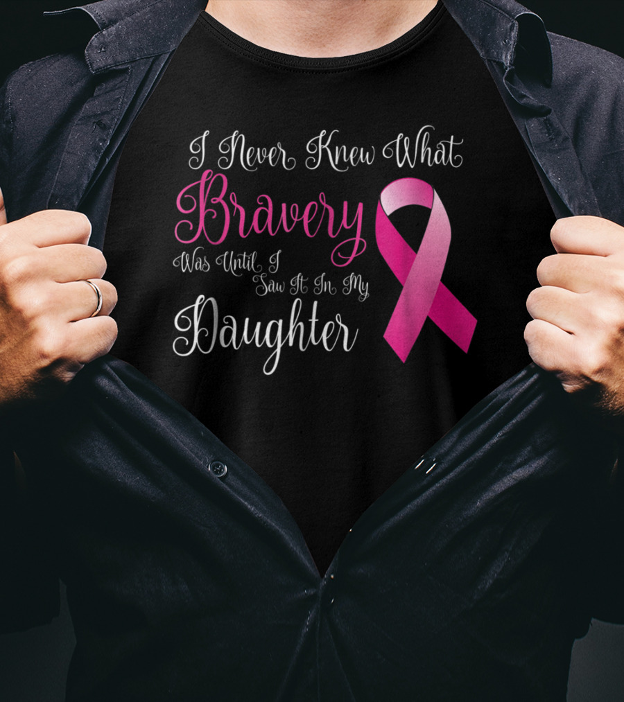 I Never Knew What Bravery Was Until I Saw It In My Daughter T-Shirt