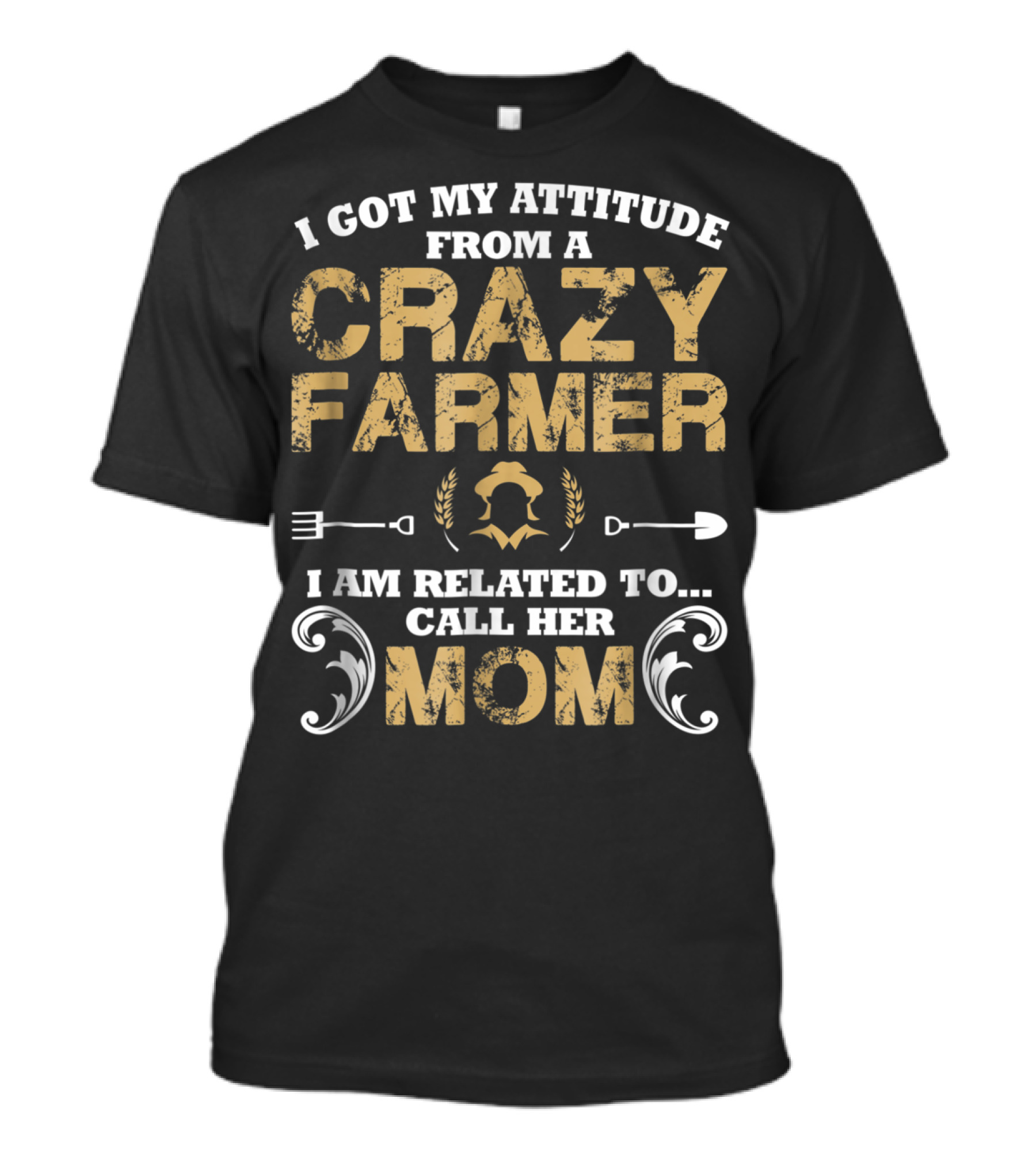 I Got My Attitude From A Crazy Farmer - I Am Related To Call Her Mom T-Shirt