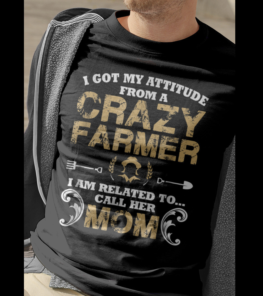 I Got My Attitude From A Crazy Farmer - I Am Related To Call Her Mom T-Shirt