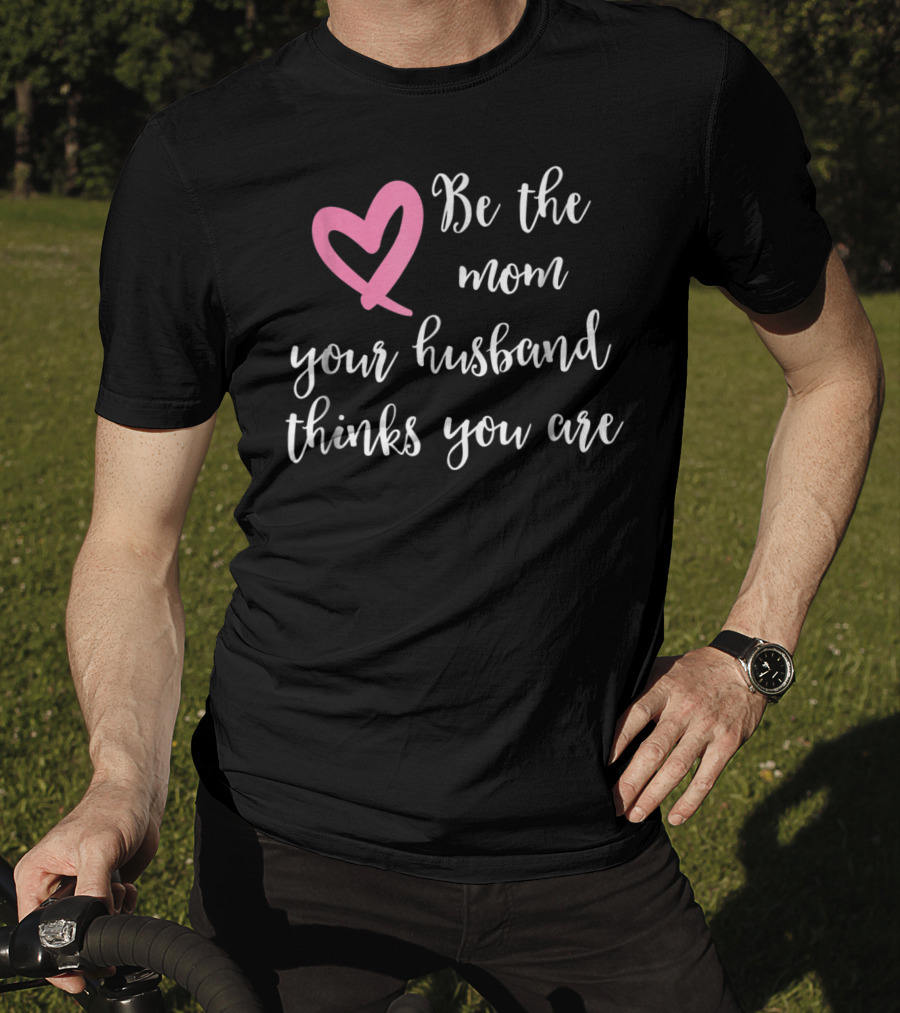Be The Mom Your Husband Thinks You Are Pink Heart T-Shirt
