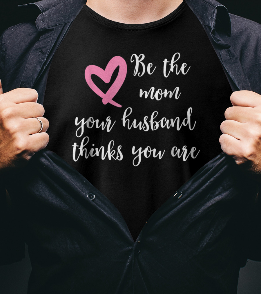 Be The Mom Your Husband Thinks You Are Pink Heart T-Shirt