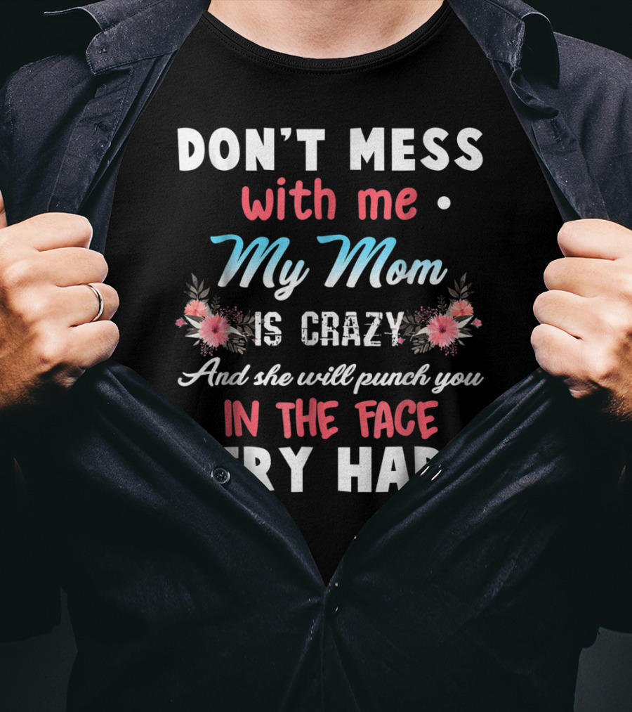 Don't Mess With ME My Mom Is Crazy And She Will Punch You IN The Face Very Hard T-Shirt