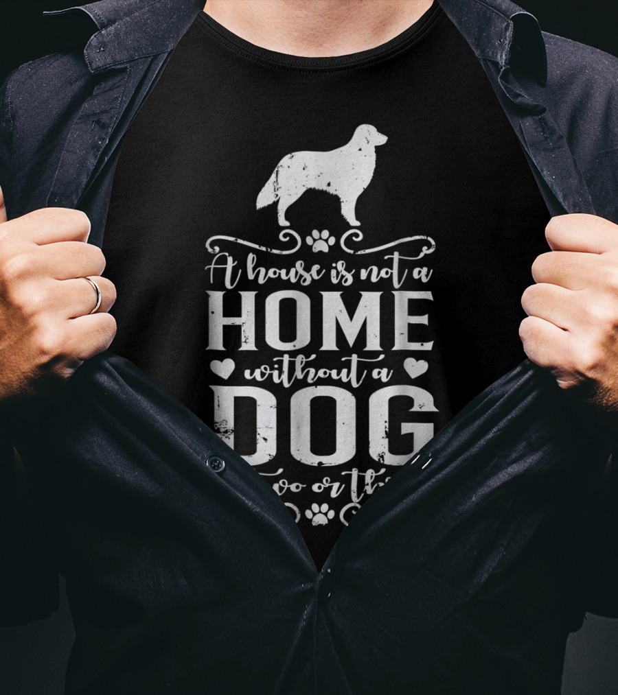 A House Is Not A Home Without A Dog Or Two Or Three T-Shirt