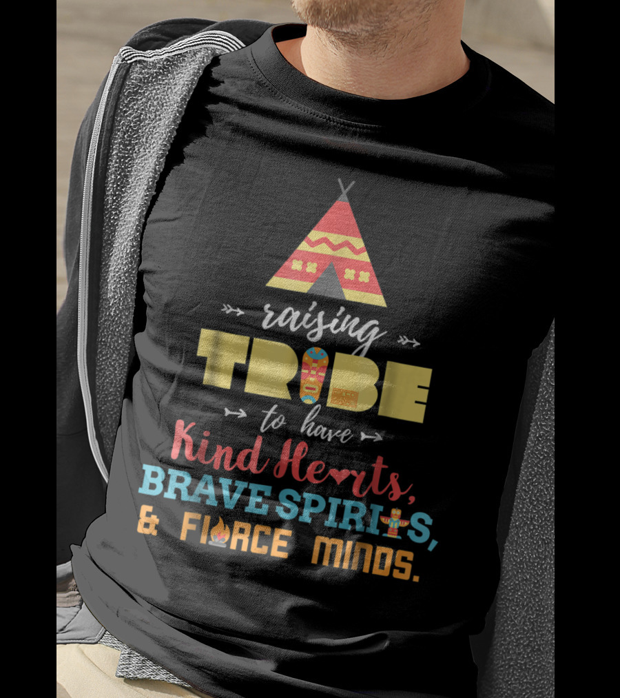Raising Tribe To Have Kind Hearts Brave Spirits Fierce Minds T-Shirt