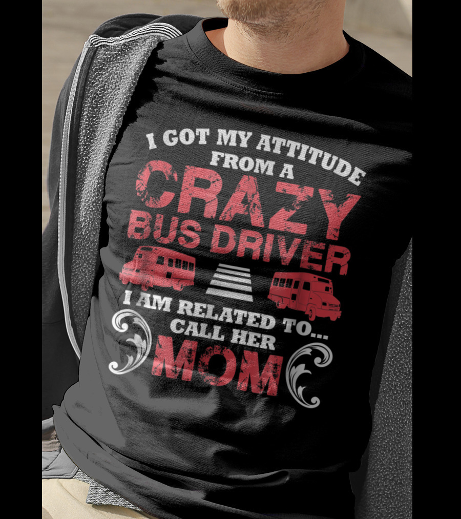 I Got My Attitude From A Crazy Bus Driver I Am Related To Call Her Mom T-Shirt