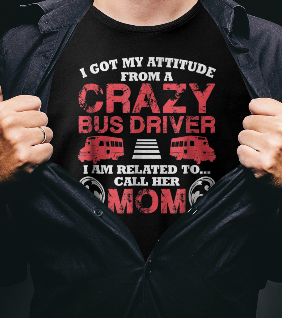 I Got My Attitude From A Crazy Bus Driver I Am Related To Call Her Mom T-Shirt