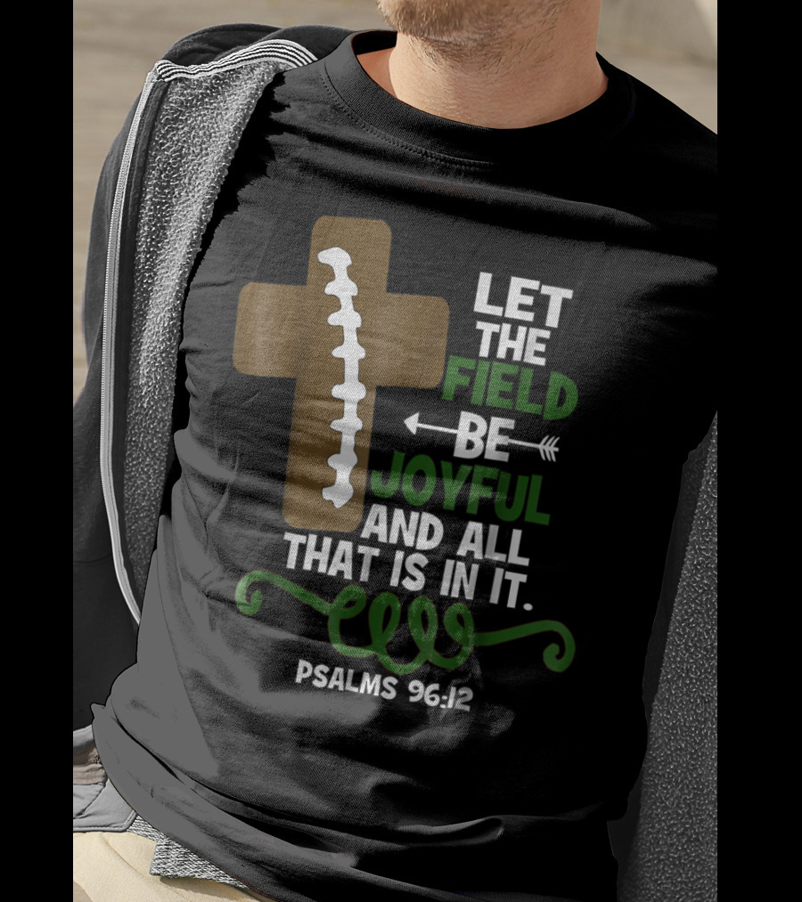 LET THE FIELD BE JOYFUL AND ALL THAT IS IN IT PSALMS 96:12 Football Mom Family T-Shirt