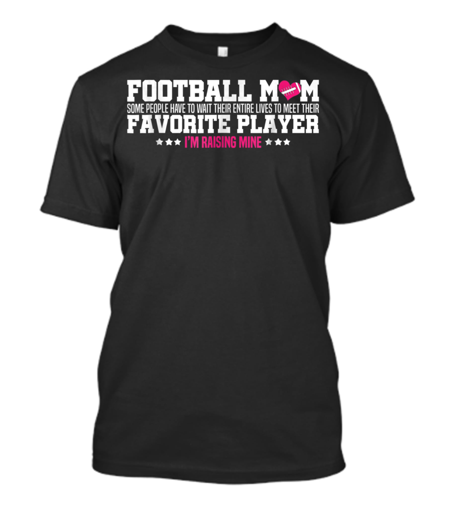 Football Mom Some People Have To Wait Their Entire Lives To Meet Their Favorite Player I'm Raising Mine T-Shirt