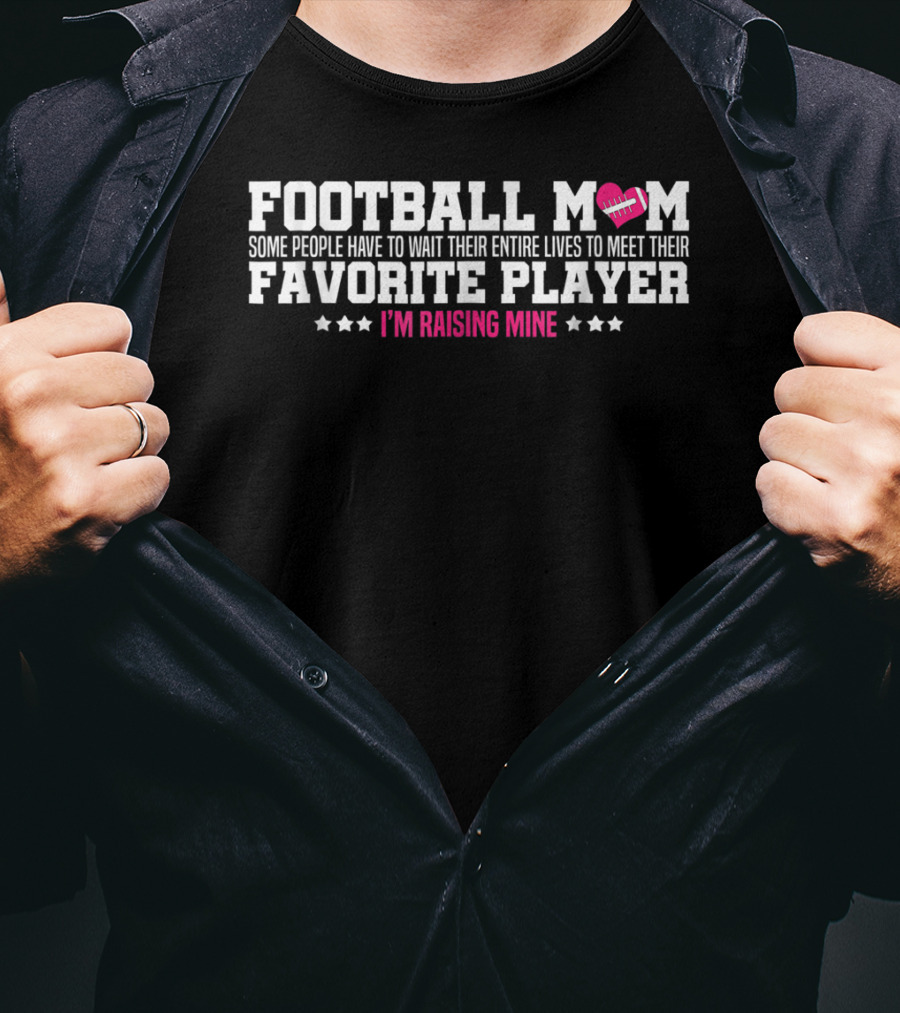 Football Mom Some People Have To Wait Their Entire Lives To Meet Their Favorite Player I'm Raising Mine T-Shirt