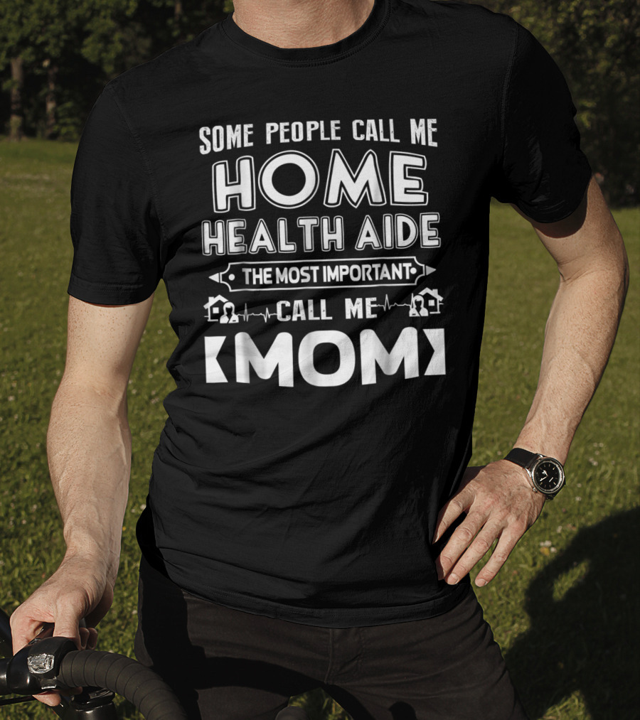 Some People Call Me Home Health Aide The Most Important Call Me Mom T-Shirt