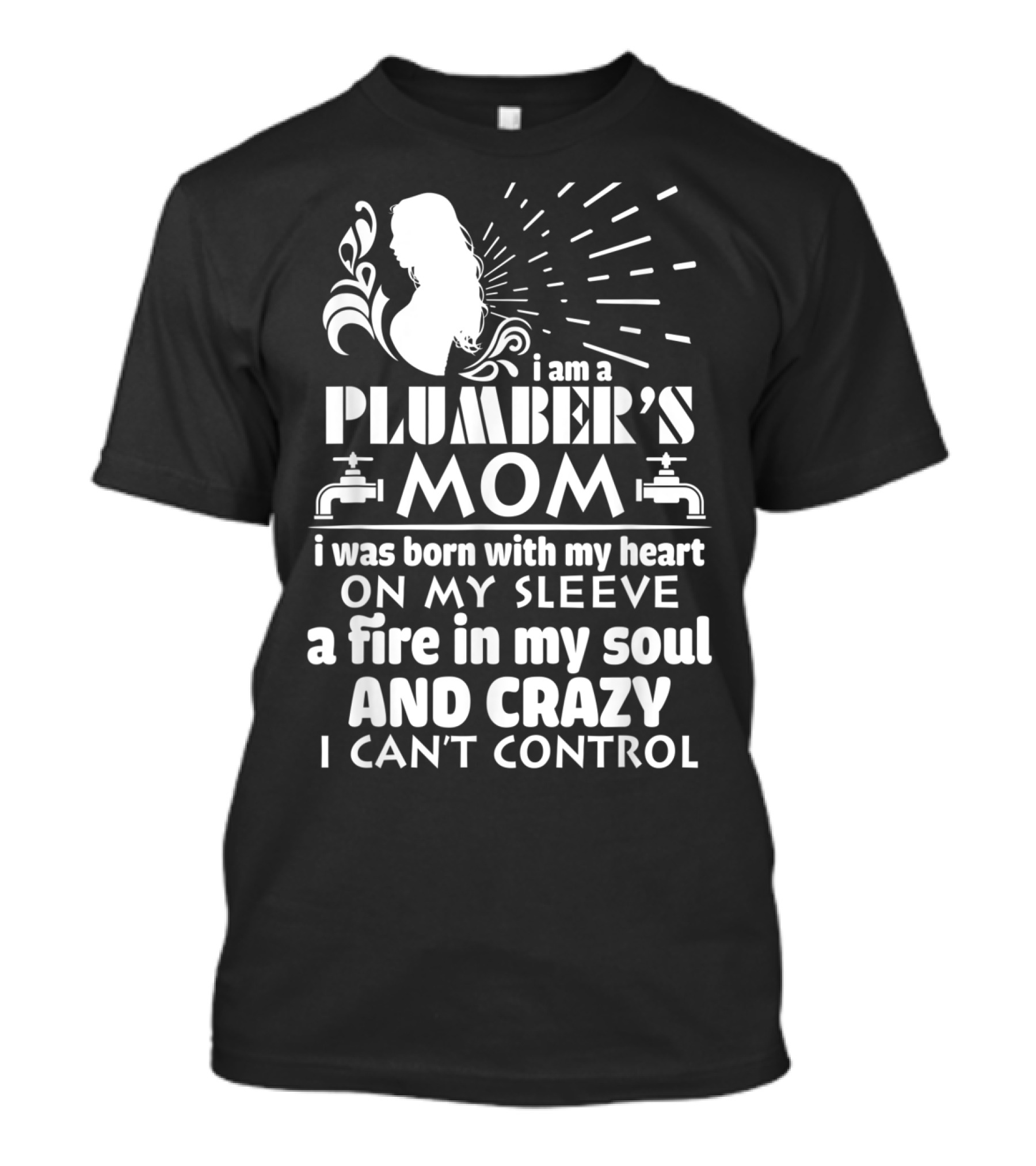 I Am A Plumber's Mom Born With Heart On My Sleeve Fire In My Soul And Crazy I Can't Control T-Shirt