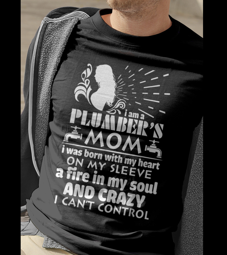 I Am A Plumber's Mom Born With Heart On My Sleeve Fire In My Soul And Crazy I Can't Control T-Shirt