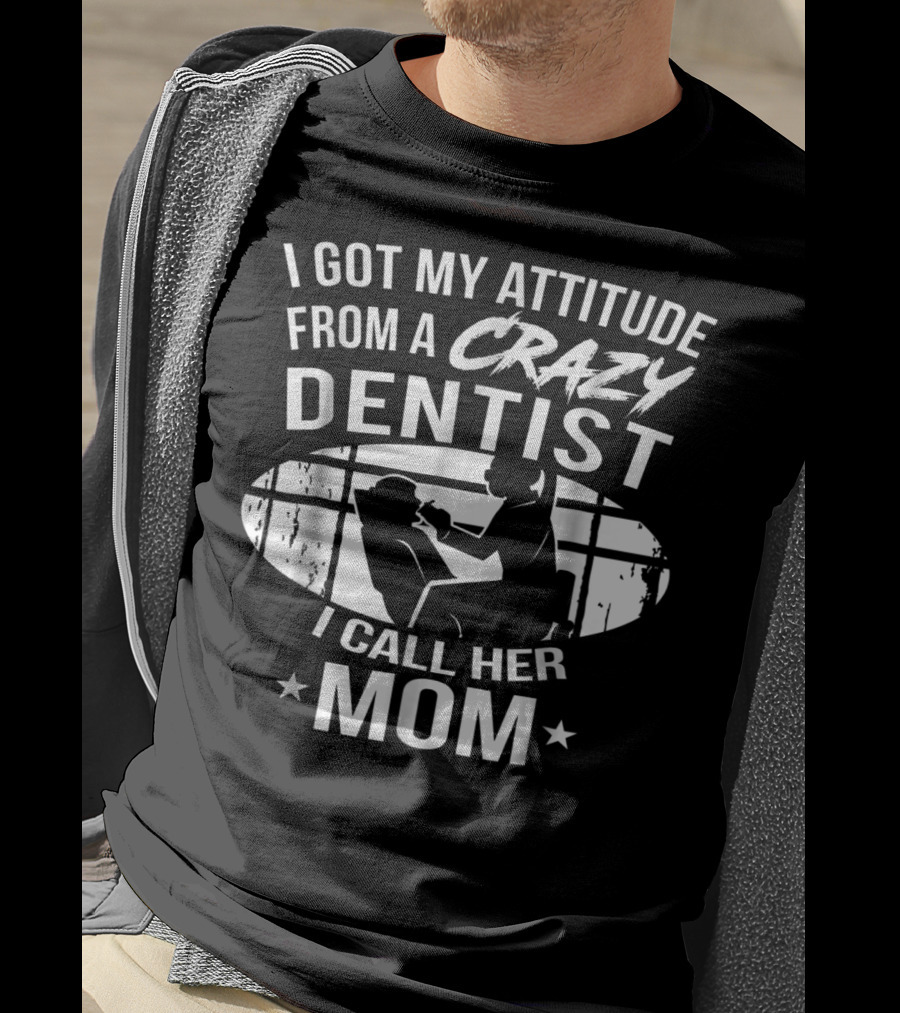 I Got My Attitude From A Crazy Dentist I Call Her Mom T-Shirt