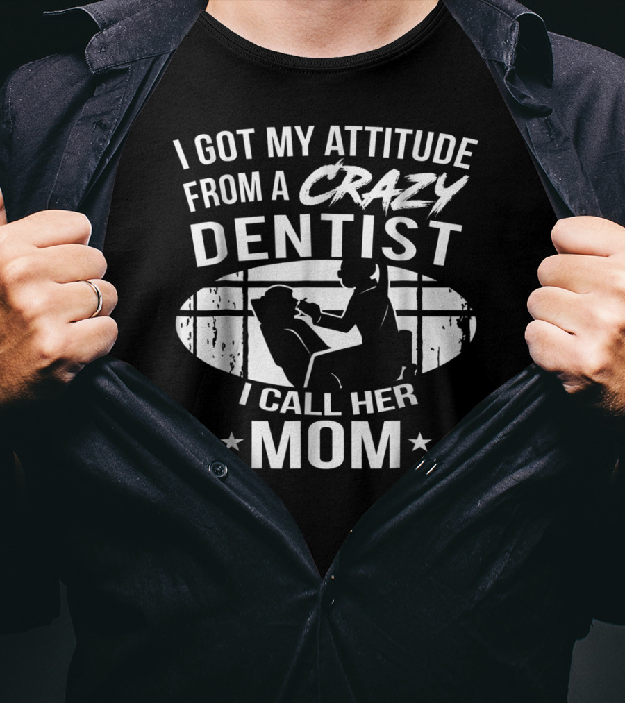 I Got My Attitude From A Crazy Dentist I Call Her Mom T-Shirt
