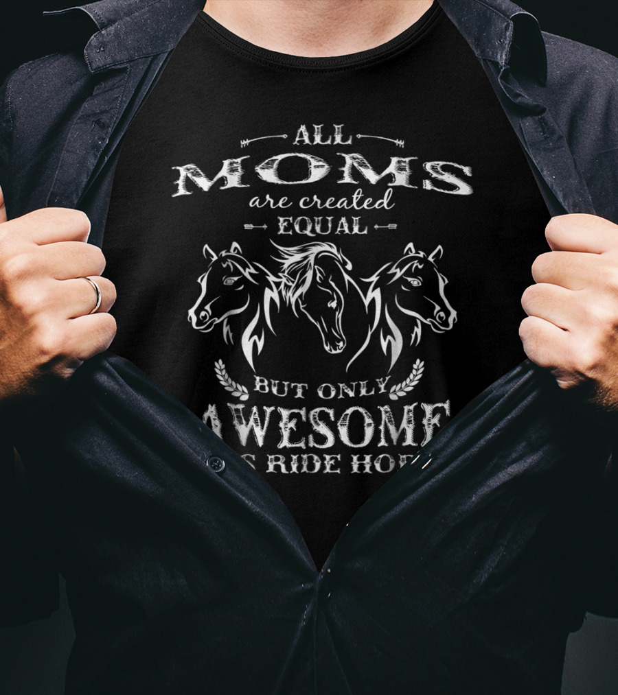 All Moms Are Created Equal But Only Awesome Ones Ride Horses T-Shirt