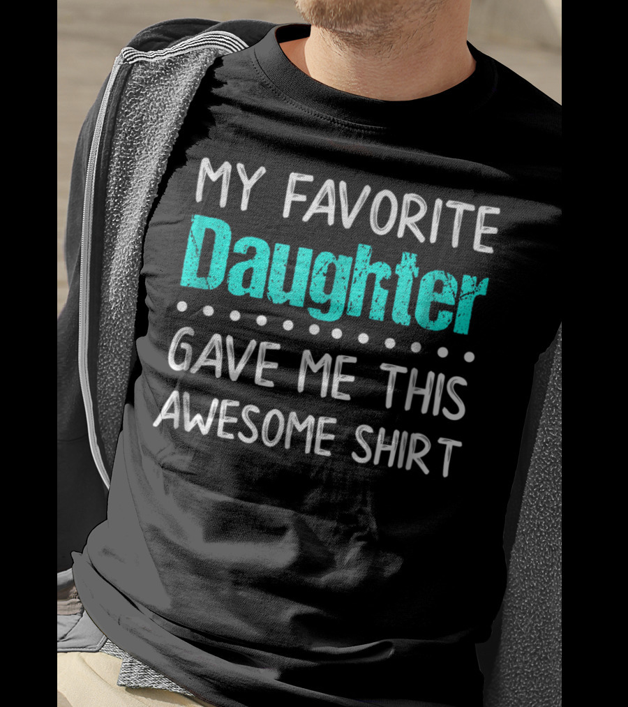 My Favorite Daughter Gave Me This Awesome Shirt Funny Parents T-Shirt