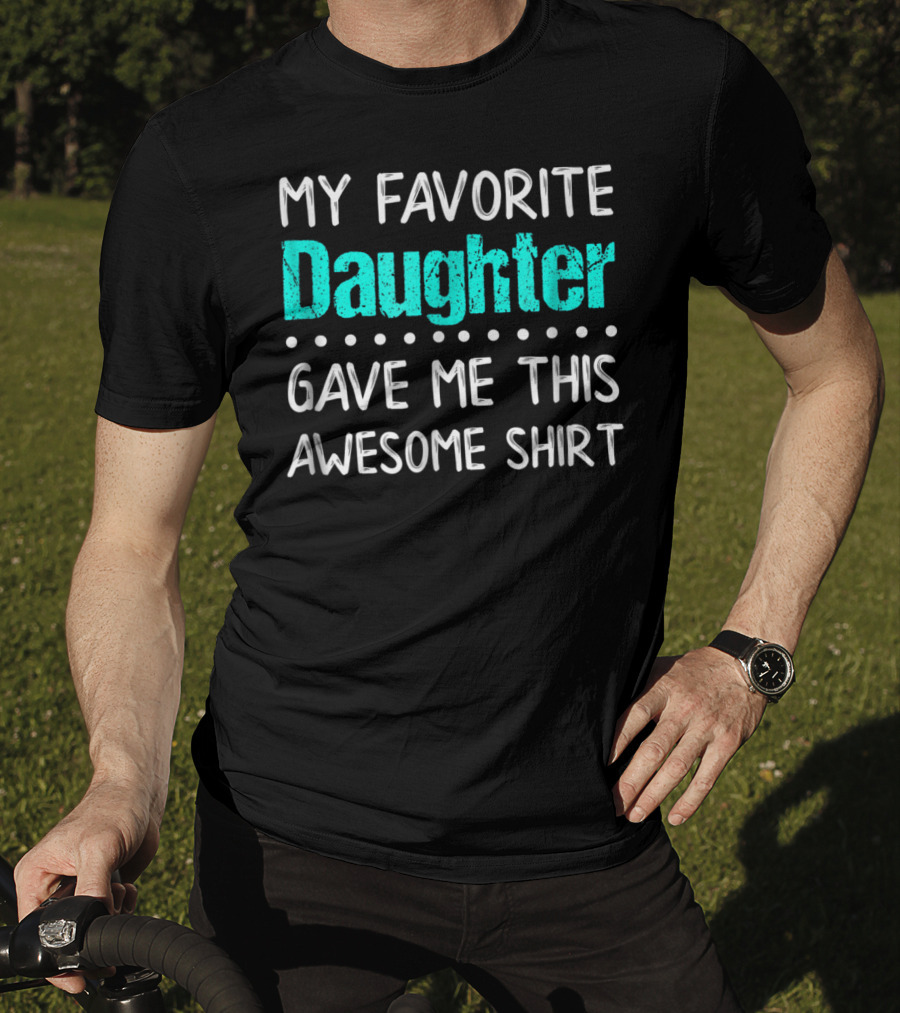 My Favorite Daughter Gave Me This Awesome Shirt Funny Parents T-Shirt
