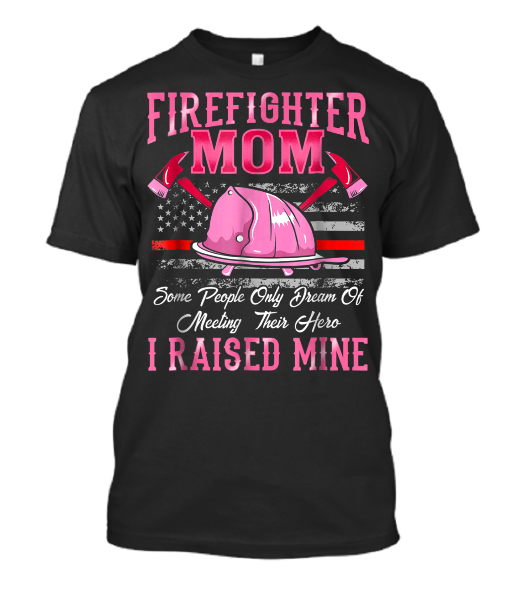 Firefighter Mom Hero I Raised Mine Some People Only Dream Of Meeting Their Hero Thin Red Line T-Shirt