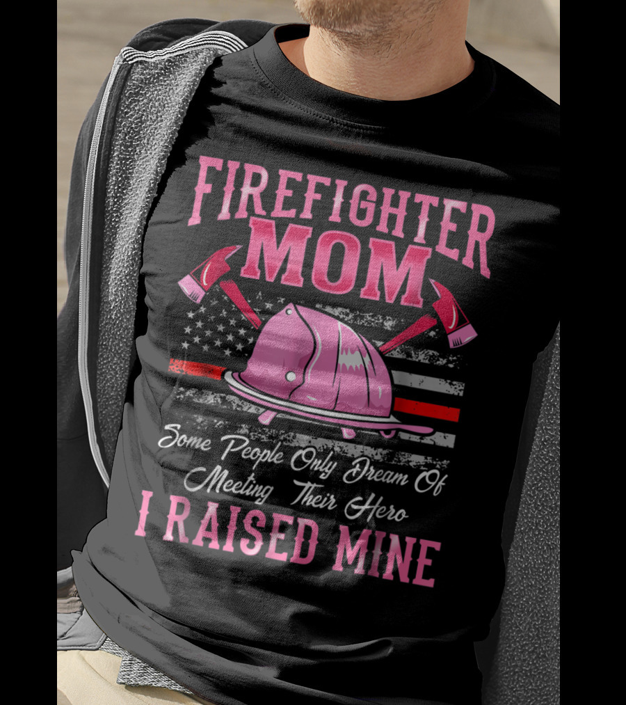 Firefighter Mom Hero I Raised Mine Some People Only Dream Of Meeting Their Hero Thin Red Line T-Shirt