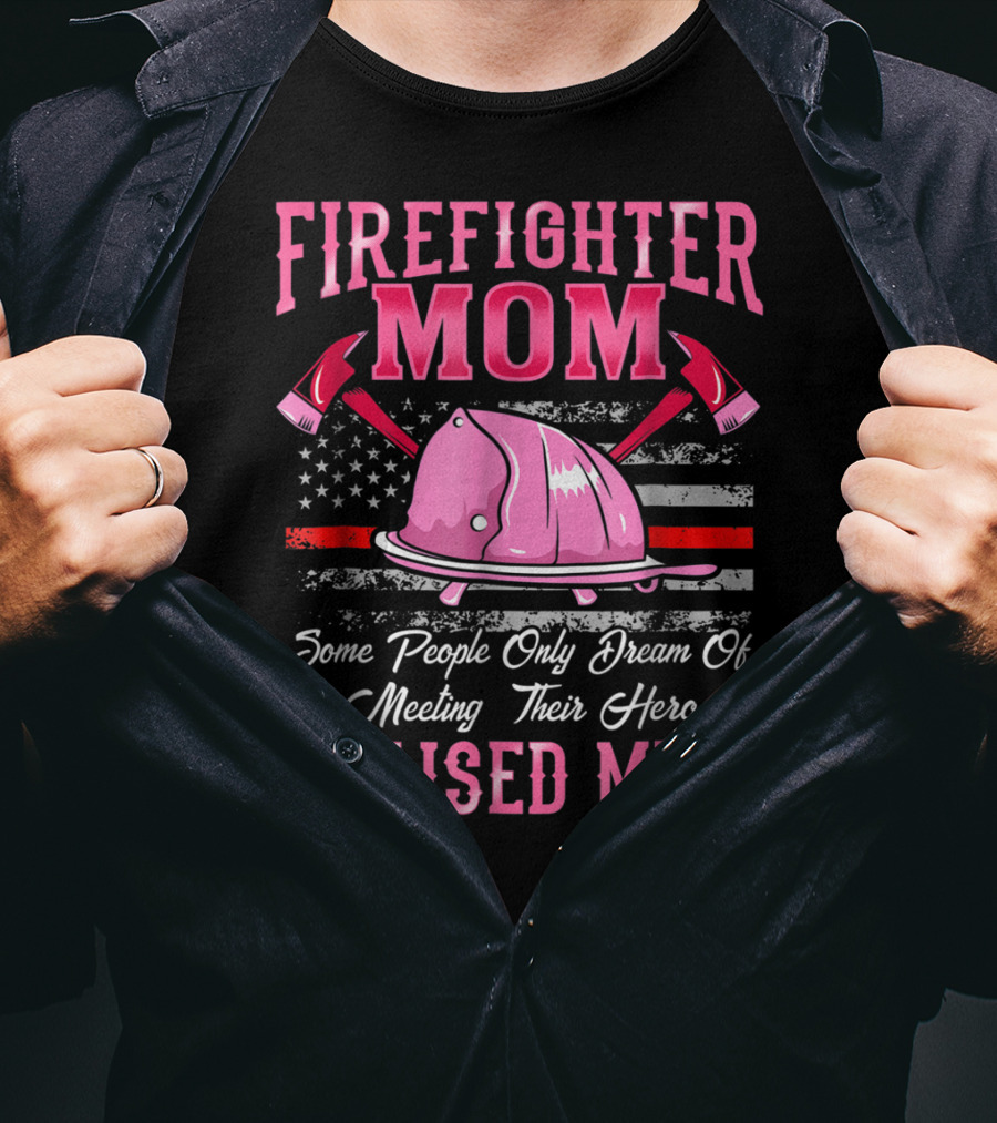 Firefighter Mom Hero I Raised Mine Some People Only Dream Of Meeting Their Hero Thin Red Line T-Shirt