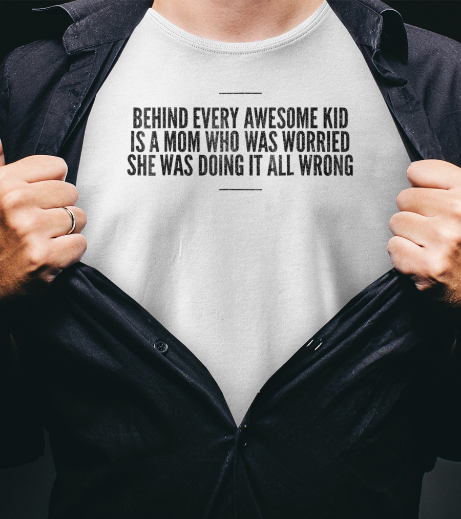 Behind Every Awesome Kid Is A Mom Who Was Worried She Was Doing It All Wrong T-Shirt