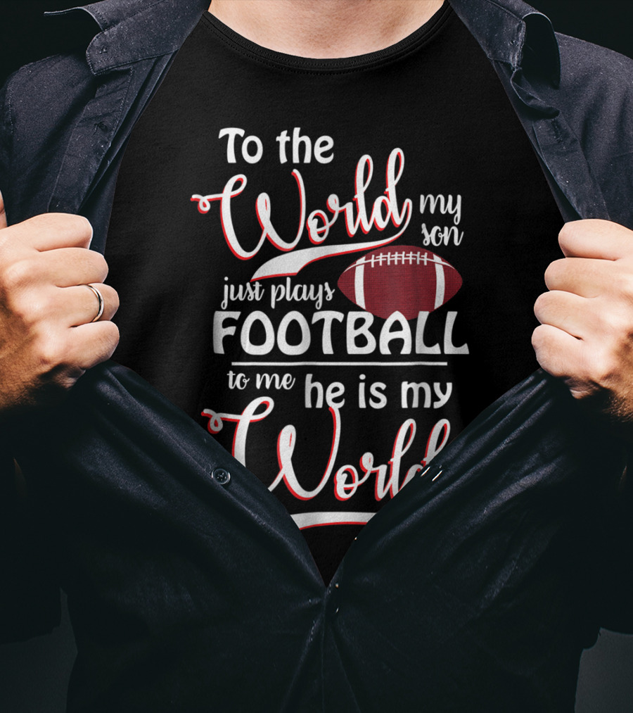 To The World My Son Just Plays Football To Me He Is My World T-Shirt