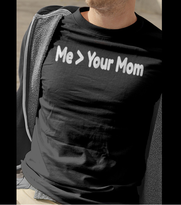 Me Greater Than Your Mom Funny T-Shirt