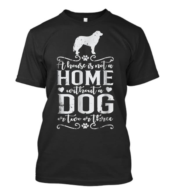 A House Is Not A Home Without A Dog Or Two Or Three Great Pyrenees T-Shirt