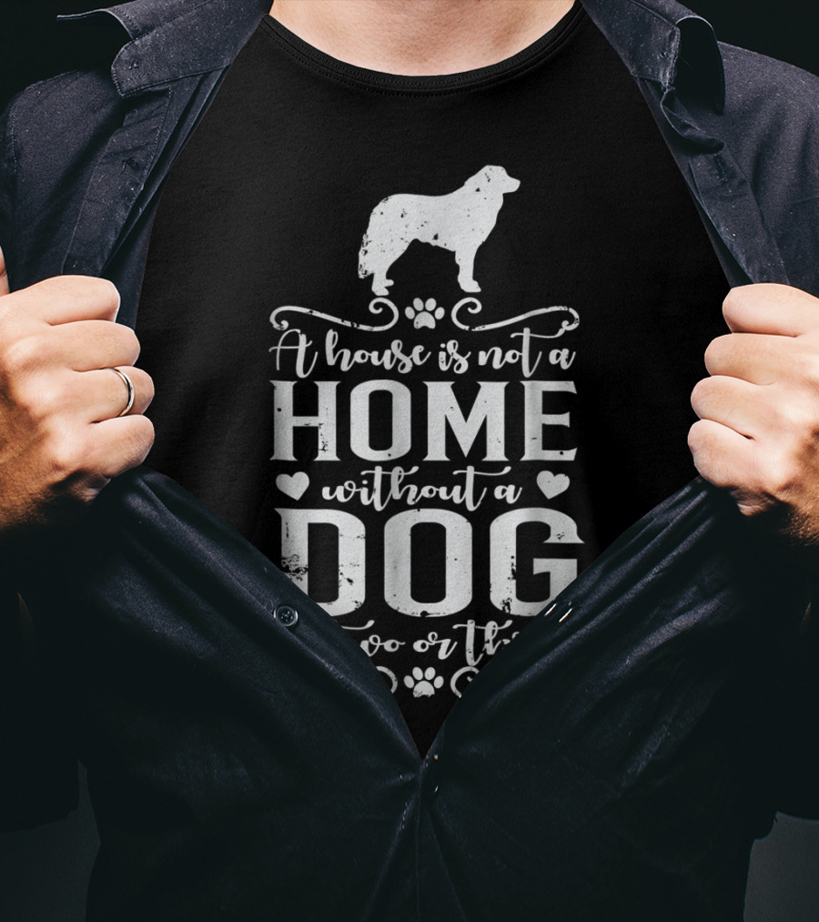 A House Is Not A Home Without A Dog Or Two Or Three Great Pyrenees T-Shirt