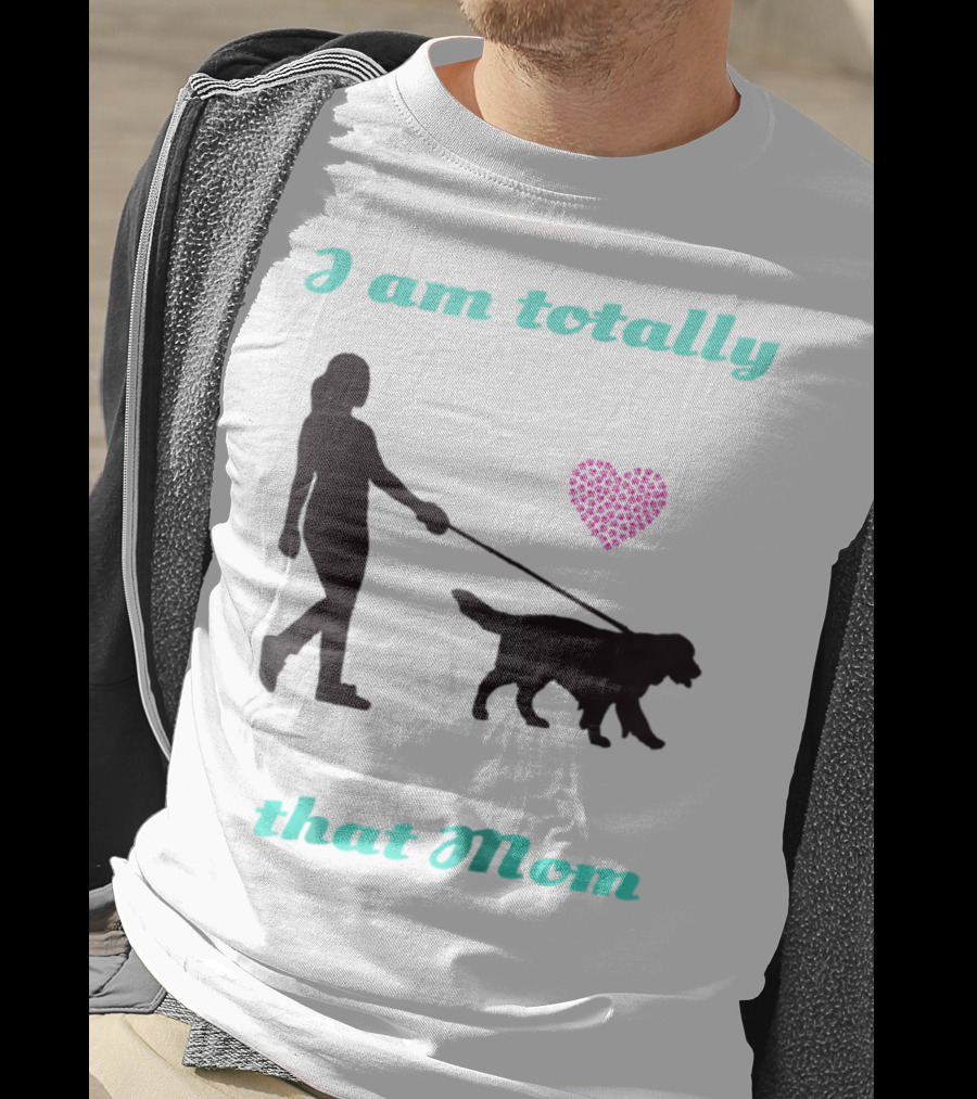 I Am Totally That Mom Walking Dog With Heart T-Shirt
