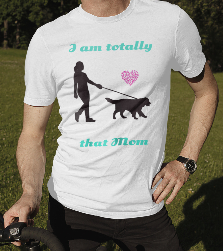 I Am Totally That Mom Walking Dog With Heart T-Shirt