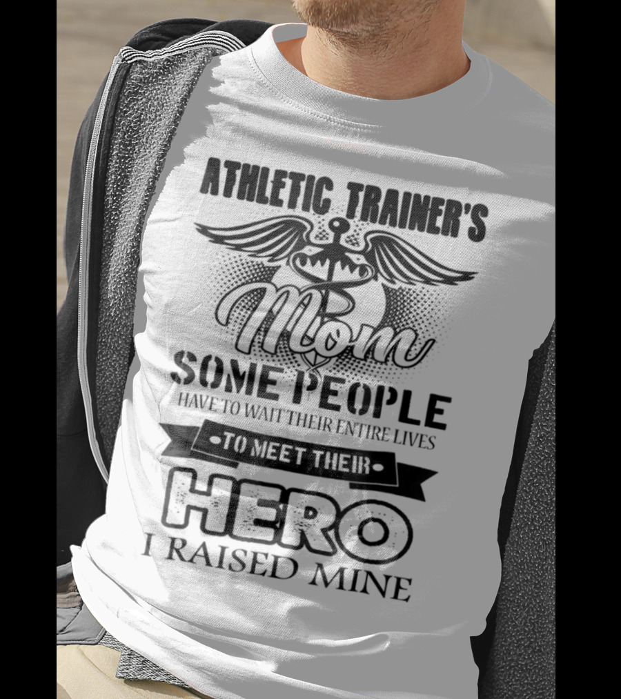 Athletic Trainer's Mom Some People Have To Wait Their Entire Lives To Meet Their Hero I Raised Mine T-Shirt