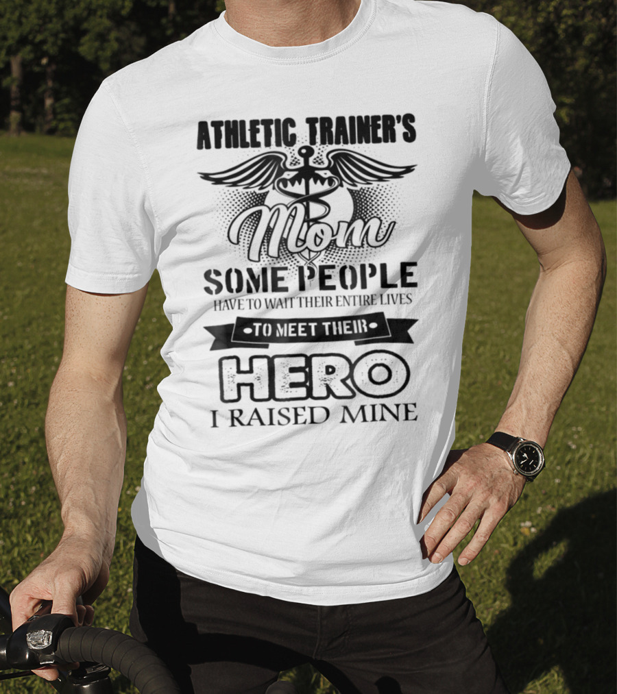 Athletic Trainer's Mom Some People Have To Wait Their Entire Lives To Meet Their Hero I Raised Mine T-Shirt